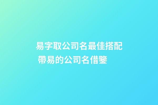 易字取公司名最佳搭配 帶易的公司名借鑒-第1張-公司起名-玄機派